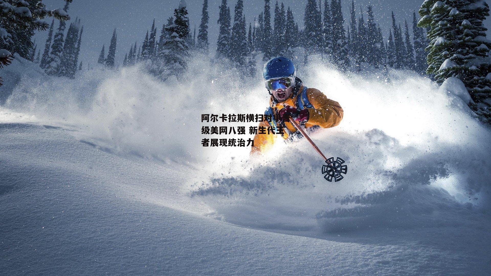 阿尔卡拉斯横扫对手晋级美网八强 新生代王者展现统治力