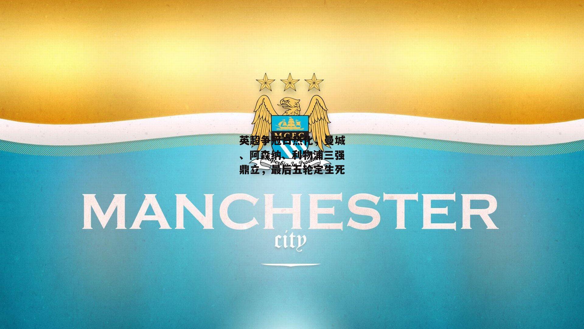 英超争冠白热化，曼城、阿森纳、利物浦三强鼎立，最后五轮定生死