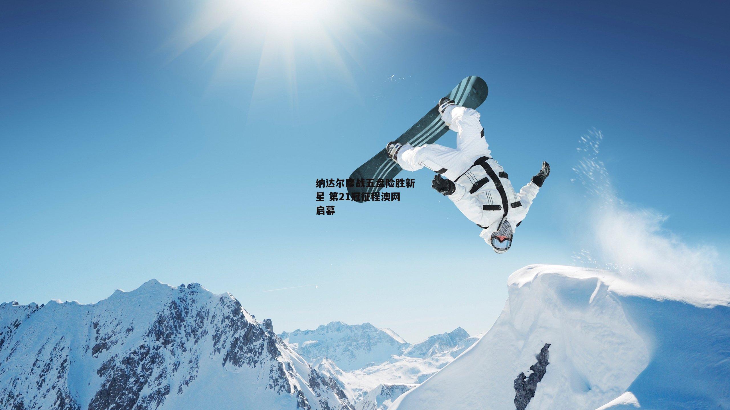 【澳客网】纳达尔鏖战五盘险胜新星 第21冠征程澳网启幕